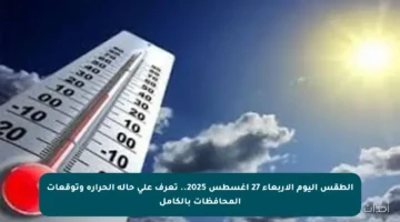 الطقس اليوم الأربعاء 27 أغسطس 2025.. تعرف على حالة الحرارة وتوقعات المحافظات بالكامل